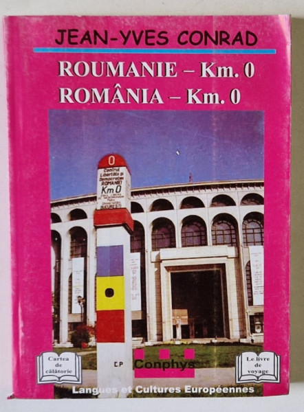 ROUMANIE - Km. 0 / ROMANIA - Km. 0 de JEAN - YVES CONRAD , EDITIE IN FRANCEZA SI ROMANA , 2001