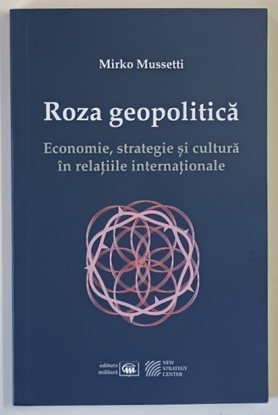 ROZA GEOPOLITICA , ECONOMIE , STRATEGIE SI CULTURA IN RELATIILE INTERNATIONALE de MIRKO MUSSETTI , 2023