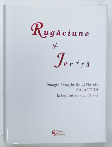 RUGACIUNE SI JERTFA , OMAGIU PREASFINTITULUI  PARINTE GALACTION LA IMPLINIREA  VARSTEI DE 70 DE ANI , 2023 , DEDICATIE *