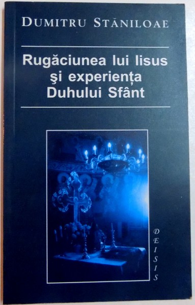 RUGACIUNEA LUI IISUS SI EXPERIENTA DUHULUI SFANT de DUMITRU STANILOAE , EDITIA A II -A , 2003