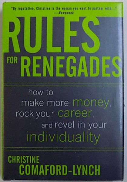 RULES FOR RENEGADES  - HOW TO MAKE MORE MONEY , ROCK YOUR CAREER , AND REVEL IN YOUR INDIVIDUALITY by CHRISTINE COMAFORD  - LYNCH , 2007