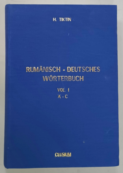 RUMANISCH - DEUTSCHES WORTERBUCH von H. TIKTIN , BAND I : A- C , TEXT IN GERMANA SI ROMANA , 2000