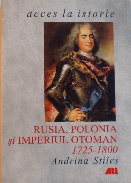 RUSIA, POLONIA SI IMPERIUL OTOMAN (1725 - 1800) de ANDRINA STILES, 2001