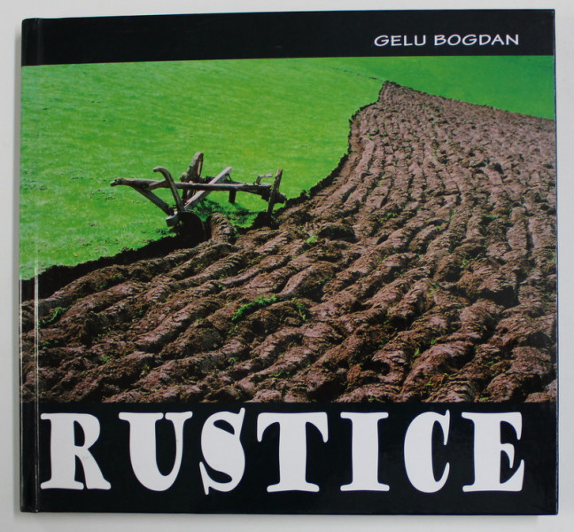 RUSTICE de GELU BOGDAN , 2015 , ALBUM DE FOTOGRAFIE CONTEMPORANA