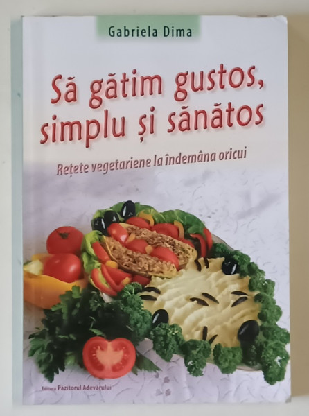 SA GATIM GUSTOS , SIMPLU SI SANATOS , RETETE VEGETARIENE LA INDEMANA ORICUI de GABRIELA DIMA , 2011
