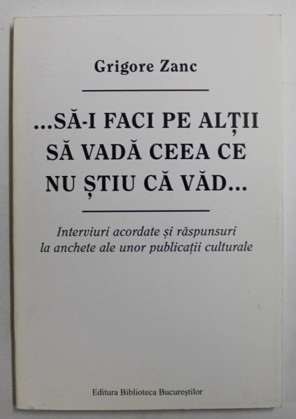 ...SA - I FACI PE ALTII SA VADA CEEA CE NU STIU CA VAD ... de GRIGORE ZANC , 2010 , DEDICATIE *