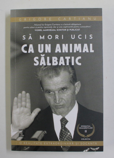 SA MORI UCIS CA UN ANIMAL SALBATIC , SERIA SFARSITUL CEAUSESTILOR , VOLUMUL II de GRIGORE CARTIANU , 2021