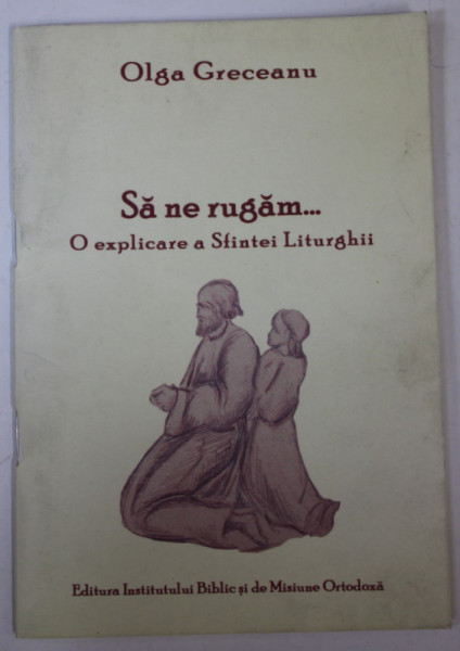 SA NE RUGAM ...O EXPLICARE A SFINTEI LITURGHII de OLGA GRECEANU , 2011