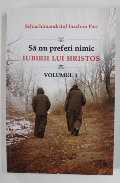 SA NU PREFERI NIMIC IUBIRII LUI HRISTOS de SCHIARHIMANDRITUL IOACHIM PARR , VOLUMUL I , 2015