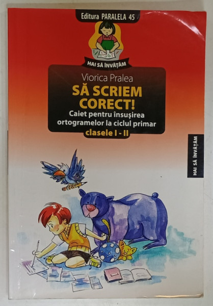 SA SCRIEM CORECT ! CAIET PENTRU INSUSIREA  ORTOGRAMELOR LA CICLUL PRIMAR , CLASELE I - II de VIORICA PRALEA , 2010