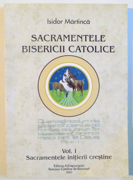 SACRAMENTELE BISERICII CATOLICE, VOL. I, SACRAMENTELE INITIERII CRESTINE de ISIDOR MARTINICA, 2003