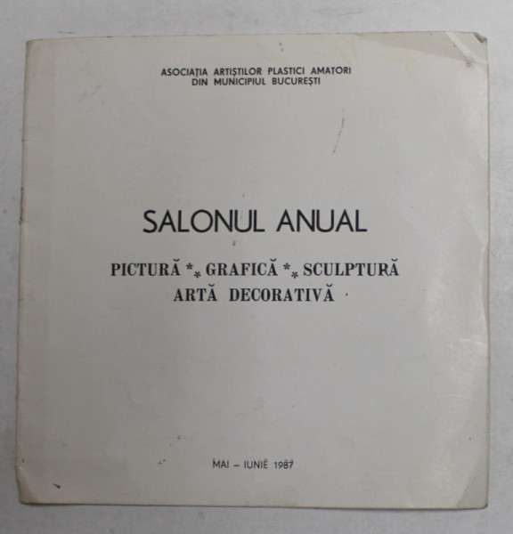 SALONUL ANUAL - PICTURA , GRAFICA , SCULPTURA , ARTA DECORATIVA , MAI - IUNIE 1987