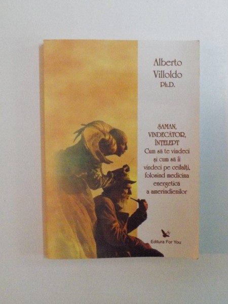 SAMAN , VINDECATOR , INTELEPT , CUM SA TE VINDECI SI CUM SA II VINDECI PE CEILALTI , FOLOSIND MEDICINA ENERGETICA A AMERINDIENILOR de ALBERTO VILLOLDO