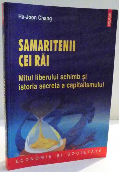 SAMARITENII CEI RAI , MITUL LIBERULUI SCHIMB SI ISTORIA SECRETA A CAPITALISMULUI de HA-JOON CHANG , 2012 * MICI DEFECTE