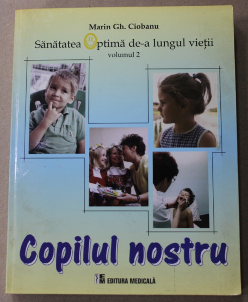 SANATATEA OPTIMA DE - A LUNGUL VIETII , VOLUMUL 2 : COPILUL NOSTRU de MARIN GH. CIOBANU  , 2007