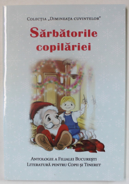 SARBATORILE COPILARIEI , ANTOLOGIE A FILIALEI BUCURESTI LITERATURA PENTRU COPII SI TINERET , 2023