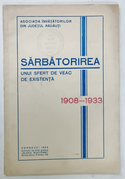SARBATORIREA UNUI SFERT DE VEAC DE EXISTENTA , ASOCIATIA INVATATORILOR DIN JUDETUL RADAUTI , 1908 -1933