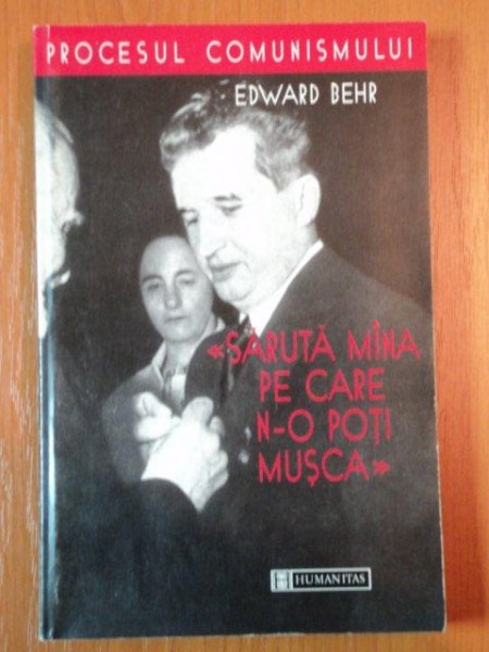 SARUTA MANA PE CARE N-O POTI MUSCA. ROMANII SI CEAUSESTII: INVESTIGATIA UNUI BLESTEM AL ISTORIEI de EDWARD BEHR  1999