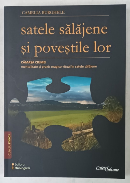 SATELE SALAJENE SI POVESTILE LOR , VOLUMUL III ,  de CAMELIA BURGHELE , CAMASA CIUMEI , MENTALITATE SI PRAXIS MAGICO- RITUAL  ..., 2015