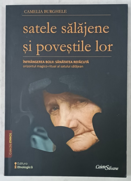 SATELE SALAJENE SI POVESTILE LOR , VOLUMUL IV ,  de CAMELIA BURGHELE , INFRANGEREA BOLII : SANATATEA REFACUTA , ORIZONTUL NAGICO - RITUAL ..., 2015