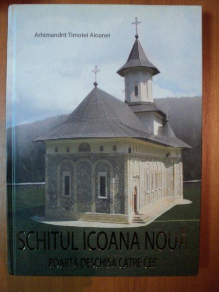 SCHITUL ICOANA NOUA , POARTA DESCHISA CATRE CER de ARHIMANDRIT TIMOTEI AIOANEI , 2009