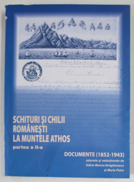 SCHITURI SI CHILII ROMANESTI LA MUNTELE ATHOS , PARTEA A II - A , DOCUMENTE ( 1852 - 1943 ) , adunate si selectionate de ADINA BERCIU - DRAGHICESCU si MARIA PETRE ,