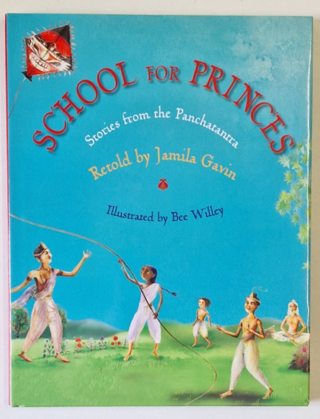 SCHOOL FOR PRINCES , STORIES FROM THE PANCHATANTRA , retold by JAMILA GAVIN , illustrated by BEE WILLEY , 2011