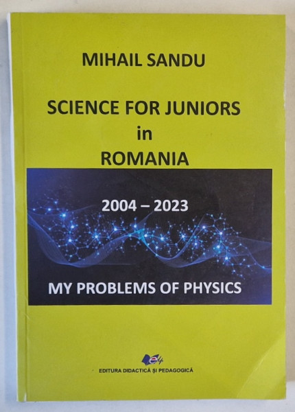 SCIENCE FOR JUNIORS IN ROMANIA , MY PROBLEMS OF PHYSICS , 2004 - 2023 by MIHAIL SANDU , 2024