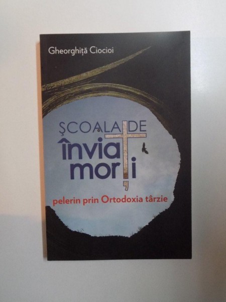 SCOALA DE  INVIAT MORTI , PELERIN PRIN ORTODOXIA TARZIE de GHEORGHITA CIOCIOI , 2013