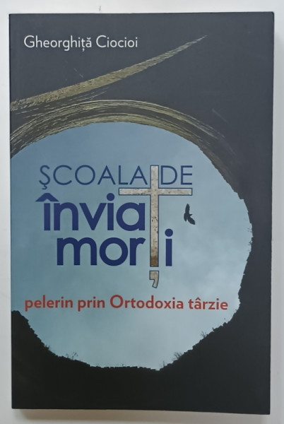 SCOALA  DE INVIAT MORTI , PELERIN PRIN ORTODOXIA TARZIE de GHEORGHITA CIOCIOI  , 2013 , DEDICATIE *
