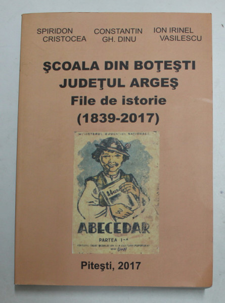 SCOALA DIN BOTESTI , JUDETUL ARGES , FILE DE ISTORIE ( 1839 - 2017 ) de SPIRIDON CRISTOCEA ...ION IRINEL VASILESCU , 2017