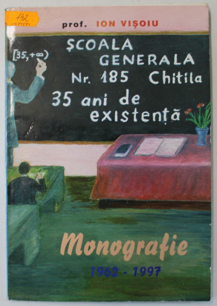 SCOALA GENERALA NR. 185, CHITILA, 35 DE ANI DE EXISTENTA , MONOGRAFIE 1962 -1977 de ION VISOIU , APARUTA 1997 , DEDICATIE *