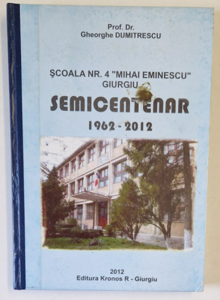 SCOALA NR. 4 ' MIHAI EMINESCU ' GIURGIU , SEMICENTENAR , 1962 -2012 de GHEORGHE DUMITRESCU , 2012 , DEDICATIE *