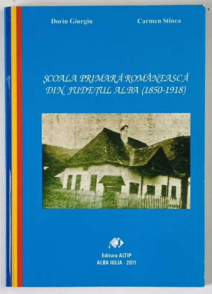 SCOALA PRIMARA ROMANEASCA DIN JUDETUL ALBA ( 1850 - 1918 ) de DORIN GIURGIU si CARMEN STINCA , 2011 *DEDICATIE