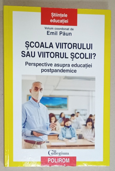 SCOALA VIITORULUI SAU VIITORUL SCOLII ? PERSPECTIVE ASUPRA EDUCATIEI POSTPANDEMICE , volum coordonat de EMIL PAUN , 2022