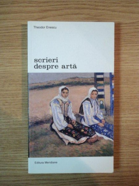 SCRIERI DESPRE ARTA , VOLUMUL II de THEODOR ENESCU , 2003