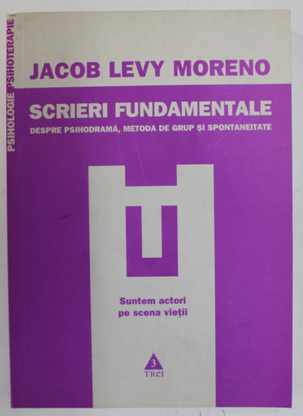 SCRIERI FUNDAMENTALE DESPRE PSIHODRAMA , METODA DE GRUP SI SPONTANEITATE de JACOB LEVY MORENO , 2009