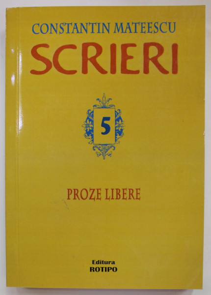 SCRIERI , VOLUMUL V : PROZE LIBERE  de CONSTANTIN MATEESCU , 2014