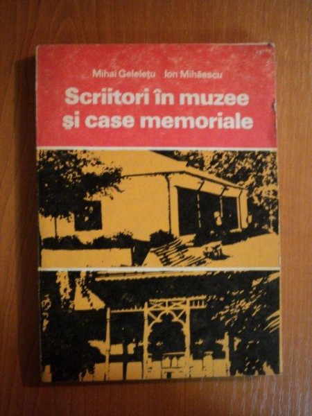 SCRIITORI IN MUZEE SI CASE MEMORIALE de MIHAI GELELETU , ION MIHAESCU , 1979