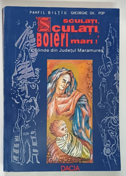 SCULATI , SCULATI , BOIERI MARI ! COLINDE DIN JUDETUL MARAMURES de PAMFIL BILTIU si GHEORGHE GH. POP , 1996 *DEDICATIE