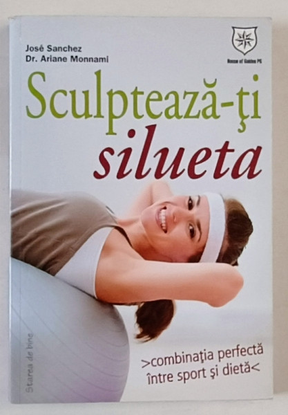 SCULPTEAZA - TI SILUETA , COMBINATIA PERFECTA INTRE SPORT SI DIETA de JOSE SANCHEZ si Dr. ARIANE MONNAMI , 2012