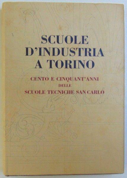 SCUOLE D' INDUSTRIA A TORINO, CENTO E CINQUANT' ANNI DELLE SCUOLE TECNICHE SAN CARLO di DIEGO ROBOTTI, 1998