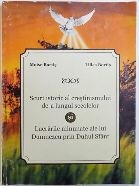 Scurt Istoric Al Crestinismului De A Lungul Secolelor Lucrarile Minunate Ale Lui Dumnezeu Prin Duhul Sfant De Moise Bortis Si Lilica Bortis 2007