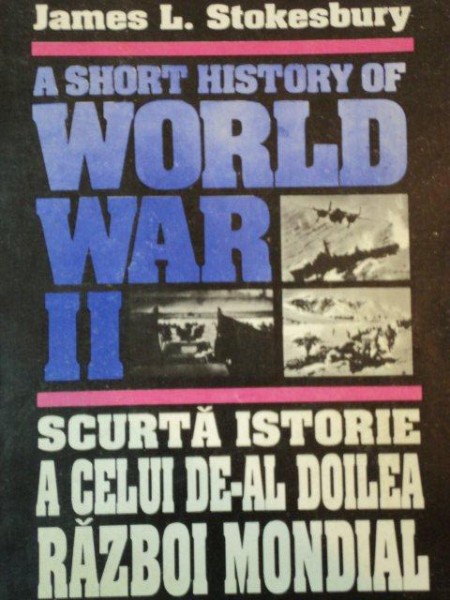 SCURTA ISTORIE A CELUI DE-AL DOILEA RAZBOI MONDIAL de JAMES L. STOKESBURY  1993