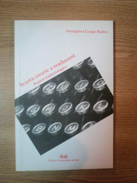 SCURTA ISTORIE A TRADUCERII. REPERE TRADUCTOLOGICE de GEORGIANA LUNGU BADEA  2007