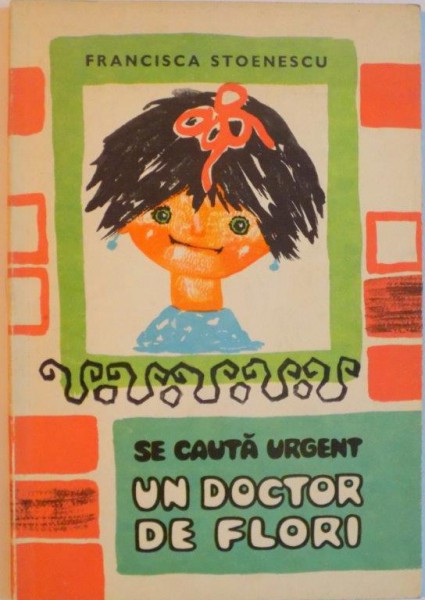 SE CAUTA URGENT UN DOCTOR DE FLORI de FRANCISCA STOENESCU, ILUSTRATIILE AUTOAREI, 1969 * COPERTA SPATE UZATA