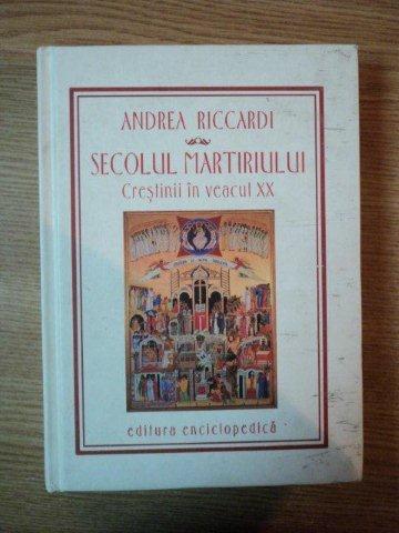 SECOLUL MARTIRIULUI. CRESTINII IN VEACUL XX de ANDREA RICCARDI  2004