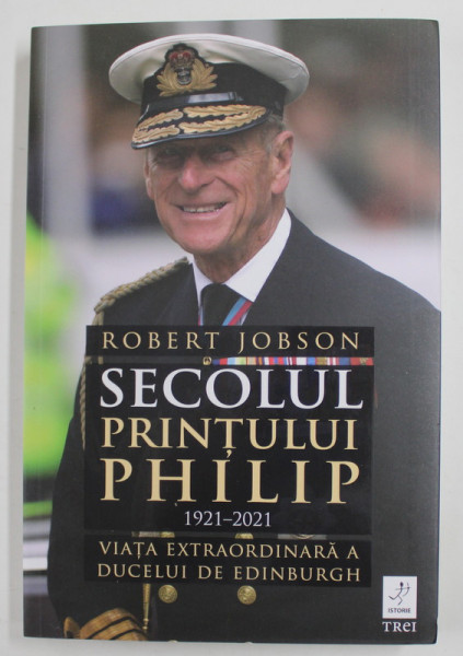 SECOLUL PRINTULUI PHILIP 1921 - 2021 - VIATA EXTRAORDINARA A DUCELUI DE EDINBURGH de ROBERT JOBSON , 2022