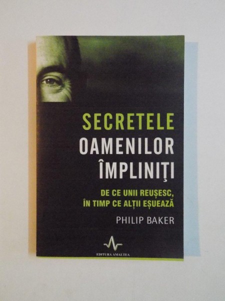 SECRETELE OAMENILOR IMPLINITI , DE CE UNII REUSESC , IN TIMP CE ALTII ESUEAZA de PHILIP BAKER 2008