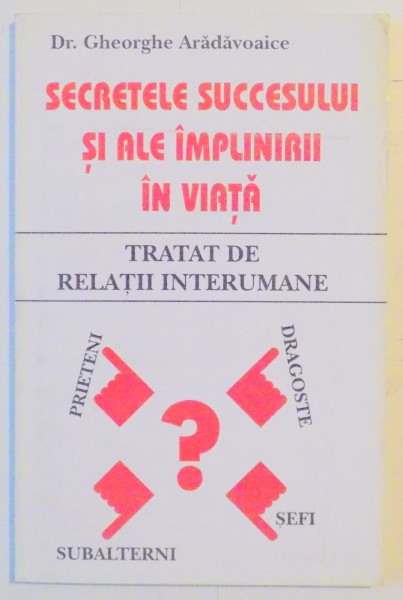 SECRETELE SUCCESULUI SI ALE IMPLINIRII IN VIATA , TRATAT DE RELATII INTERUMANE de GHEORGHE ARADAVOAICE